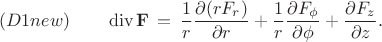 $$
(D1new) \qquad
\operatorname{div} {\bf F} \, = \, 
\frac{1}{r} \frac{\partial (r F_r)}{\partial r} + 
\frac{1}{r} \frac{\partial F_{\phi}}{\partial \phi} + 
\frac{\partial F_z}{\partial z} .
$$