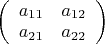 $\left (\begin {array}{ccc}a_{11}&a_{12}\\a_{21}&a_{22}\end {array}\right )$