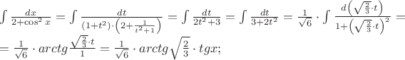 $\begin{array}{l}
 \int {\frac{{dx}}{{2 + \cos ^2 x}}}  = \int {\frac{{dt}}{{\left( {1 + t^2 } \right) \cdot \left( {2 + \frac{1}{{t^2  + 1}}} \right)}}}  = \int {\frac{{dt}}{{2t^2  + 3}}}  = \int {\frac{{dt}}{{3 + 2t^2 }}}  = \frac{1}{{\sqrt 6 }} \cdot \int {\frac{{d\left( {\sqrt {\frac{2}{3}}  \cdot t} \right)}}{{1 + \left( {\sqrt {\frac{2}{3}}  \cdot t} \right)^2 }}}  =  \\ 
  = \frac{1}{{\sqrt 6 }} \cdot arctg\frac{{\sqrt {\frac{2}{3}}  \cdot t}}{1} = \frac{1}{{\sqrt 6 }} \cdot arctg\sqrt {\frac{2}{3}}  \cdot tgx; \\ 
 \end{array}$