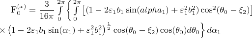 F_0^{(x)}=\dfrac{3}{16\pi}\int\limits^{2\pi}_0\left\{\int\limits^{2\pi}_0
\left[(1-2\varepsilon_1b_1\sin(alpha_1)+\varepsilon_1^2b_1^2)\cos^2(\theta_0-\xi_2)\right]\right.\\\left.\times\left(1-2\varepsilon_1b_1\sin(\alpha_1)+\varepsilon_1^2b_1^2\right)^{\frac{1}{2}}\cos(\theta_0-\xi_2)\cos(\theta_0) d\theta_0\right\}d\alpha_1\\
