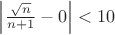 $\left\lvert\frac{\sqrt{n}}{n+1}-0\right\rvert<10$