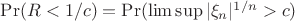 $\Pr(R<1/c)=\Pr(\limsup|\xi_n|^{1/n}>c)$