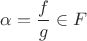 $\alpha = \dfrac{f}{g} \in F$