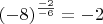 $(-8)^{\frac{-2}{-6}}=-2$
