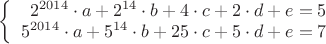 $\left\{
\begin{array}{rcl}
 2^{2014} \cdot a + 2^{14} \cdot b + 4 \cdot c + 2 \cdot d + e =5 \\
 5^{2014} \cdot a + 5^{14} \cdot b + 25 \cdot c + 5 \cdot d + e=7 \\
\end{array}
\right.$