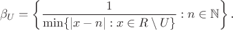 $$\beta_U=\left\{\frac 1{\min\{|x-n|:x\in\marhbb R\setminus U\}}:n\in\mathbb N\right\}\text{.}$$