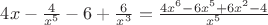 $4x-\frac{4}{x^5} -6 + \frac{6}{x^3} = \frac{4x^6 - 6x^5 +6x^2-4}{x^5}$