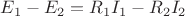 $E_{1}-E_{2}=R_{1}I_{1}-R_{2}I_{2}$