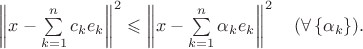 $\left\|x-\sum\limits_{k=1}^nc_ke_k\right\|^2\leqslant\left\|x-\sum\limits_{k=1}^n\alpha_ke_k\right\|^2\quad(\forall\,\{\alpha_k\}).$ $\left\|x-\sum\limits_{k=1}^nc_ke_k\right\|^2\leqslant\left\|x-\sum\limits_{k=1}^n\alpha_ke_k\right\|^2\quad(\forall\,\{\alpha_k\}).$