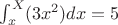 $\int_x^X(3x^2)dx=5$