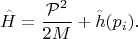 $$\hat{H}=\frac{\mathcal{P}^2}{2M}+\hat{h}(p_i).$$