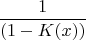 $$\frac 1{(1-K(x))}$$
