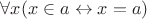 $\forall x (x\in a \leftrightarrow x=a)$