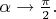 $\alpha \to \frac \pi 2.$
