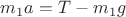 $ m_1a = T - m_1g $
