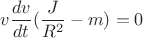 $$v\frac{dv}{dt}(\frac{J}{R^2} - m) = 0$$