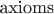 $\text{axioms}$