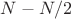 $N-N/2$