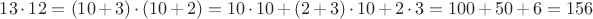 $13 \cdot 12 = (10 + 3) \cdot (10 + 2) = 10 \cdot 10 + (2  + 3) \cdot 10 + 2 \cdot 3 = 100 + 50 + 6 = 156$