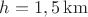 $h=1,5 \operatorname{km}$