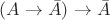 $(A\to\bar A)\to\bar A$