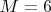 $M=6$