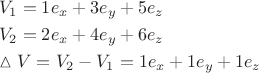 \[ \begin{gathered} V_1 = 1e_x + 3e_y + 5e_z \hfill \\ V_2 = 2e_x + 4e_y + 6e_z \hfill \\ \vartriangle V = V_2 - V_1 = 1e_x + 1e_y + 1e_z \hfill \\ \end{gathered} \]