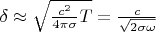 $\delta \approx \sqrt{\frac{c^2}{4\pi \sigma} T} = \frac{c}{\sqrt{2 \sigma \omega}}$