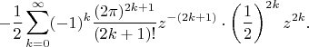 $$-{1\over2}\sum_{k=0}^{\infty}(-1)^k{(2\pi)^{2k+1}\over(2k+1)!}z^{-(2k+1)}\cdot\left({1\over2}\right)^{2k}z^{2k}.$$