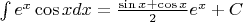 $\int {e^x \cos xdx}  = \frac{{\sin x + \cos x}}
{2}e^x  + C$