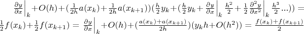 $\left.\frac{\partial y}{\partial x}\right|_{k} + O(h) + (\frac{1}{2h}a(x_{k})+\frac{1}{2h}a(x_{k+1}))(\frac{h}{2}y_{k}+ ( \frac{h}{2}y_{k} + \left.\frac{\partial y}{\partial x}\right|_{k}\frac{h^2}{2}+\left.\frac{1}{2}\frac{\partial^2 y}{\partial x^2}\right|_{k}\frac{h^3}{2}... ) ) = \frac{1}{2} f(x_{k})+\frac{1}{2}f(x_{k+1}) = \left.\frac{\partial y}{\partial x}\right|_{k} + O(h) + (\frac{a(x_{k})+ a(x_{k+1})}{2h})(y_{k}h+ O(h^2) ) = \frac{f(x_{k})+ f(x_{k+1})}{2}$