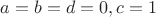 $a=b=d=0, c=1$