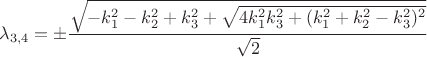 $$
\lambda_{3,4} = \pm\dfrac{\sqrt{-k_1^2-k_2^2+k_3^2+\sqrt{4 k_1^2 k_3^2+(k_1^2+k_2^2-k_3^2)^2}}}{\sqrt 2} 
$$