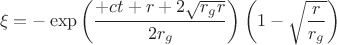 $$\xi = - \exp \left( \frac{+ c t + r + 2 \sqrt{r_g r}}{2 r_g} \right) \left( 1 - \sqrt{\frac{r}{r_g}} \right)$$