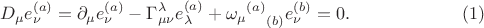 $$
D_{\mu} e^{(a)}_{\nu} = \partial_{\mu} e^{(a)}_{\nu} - \Gamma^{\lambda}_{\mu \nu} e^{(a)}_{\lambda} + {{\omega_{\mu}}^{(a)}}_{(b)} e^{(b)}_{\nu} = 0. \eqno(1)
$$