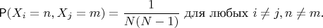 $$
\mathsf P(X_i  = n, X_j = m) = \frac{1}{N(N-1)} \text{ для любых } i\neq j, n\neq m.
$$