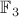 $\mathbb {F}_3$