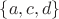 $\lbrace a, c, d\rbrace$