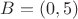$B = (0,5)$