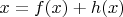 $x = f(x) + h(x)$