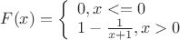 $ F(x)=
\left\{ \begin{array}{l} 
0,  x<=0\\ 
1-\frac 1 {x+1},  x>0 
\end{array} \right. 
$