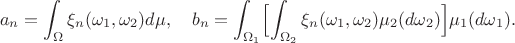 $$a_n = \int_{\Omega}\xi_n(\omega_1,\omega_2)d\mu, \quad
b_n = \int_{\Omega_1}\Bigl[\int_{\Omega_2}\xi_n(\omega_1,\omega_2)\mu_2(d\omega_2)\Bigl]\mu_1(d\omega_1) .$$