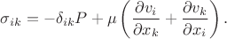 $$\sigma_{ik}=-\delta_{ik}P+\mu\left(\frac{\partial v_i}{\partial x_k}+\frac{\partial v_k}{\partial x_i}\right).$$