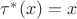 $\tau^*(x) = x$