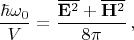 $$
\frac{\hbar\omega_0}{V}=\frac{\overline{\mathbf{E}^2}+\overline{\mathbf{H}^2}}{8\pi}\,,
$$