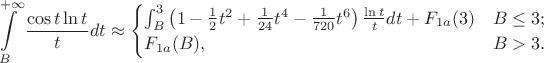 $$\int\limits_B^{+\infty} \frac {\cos t \ln t} t dt \approx \begin {cases}
\int_B^3 \left( 1 - \frac 1 2 t^2 + \frac 1 {24} t^4 - \frac 1 {720} t^6\right) \frac {\ln t} t dt + F_{1a}(3) & B \le 3; \\
F_{1a}(B), & B > 3.
\end {cases}$$