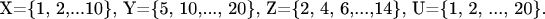 X=\{1, 2,...10\}, Y=\{5, 10,..., 20\}, Z=\{2, 4, 6,...,14\}, U=\{1, 2, ..., 20\}.