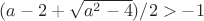 $(a-2+\sqrt{a^2-4})/2 > -1$
