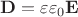$\mathbf{D}=\varepsilon\varepsilon_0\mathbf{E}$