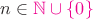 $n\in{\color{magenta}\mathbb{N}\cup\{0\}}$